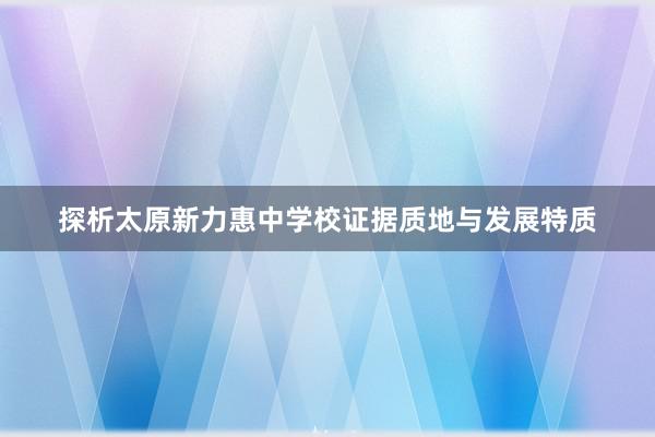 探析太原新力惠中学校证据质地与发展特质